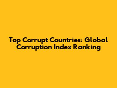 Top Corrupt Countries: Global Corruption Index Ranking