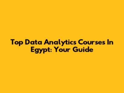 Top Data Analytics Courses In Egypt: Your Guide