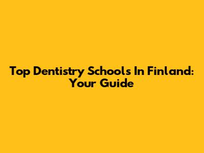 Top Dentistry Schools In Finland: Your Guide
