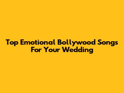Top Emotional Bollywood Songs For Your Wedding