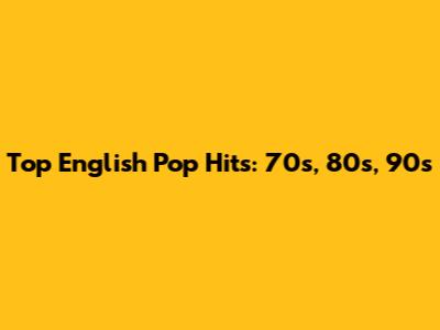 Top English Pop Hits: 70s, 80s, 90s
