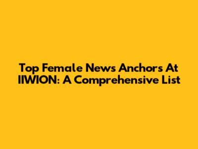 Top Female News Anchors At IIWION: A Comprehensive List