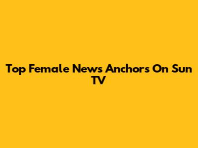 Top Female News Anchors On Sun TV