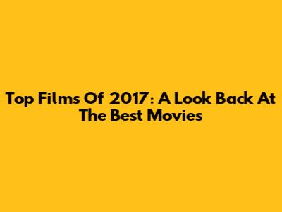 Top Films Of 2017: A Look Back At The Best Movies