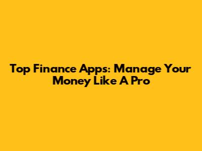 Top Finance Apps: Manage Your Money Like A Pro
