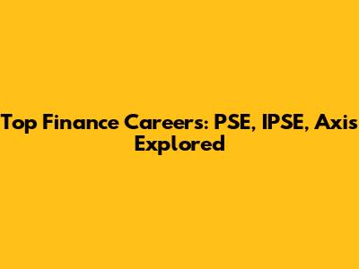 Top Finance Careers: PSE, IPSE, Axis Explored