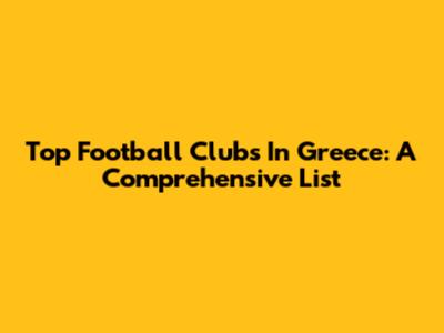 Top Football Clubs In Greece: A Comprehensive List