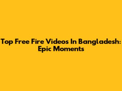 Top Free Fire Videos In Bangladesh: Epic Moments