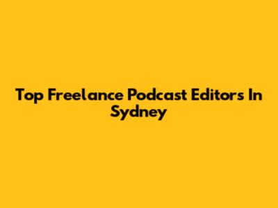 Top Freelance Podcast Editors In Sydney