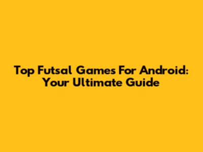 Top Futsal Games For Android: Your Ultimate Guide