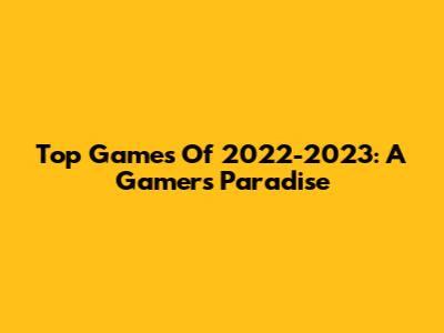 Top Games Of 2022-2023: A Gamer's Paradise