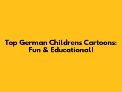 Top German Children's Cartoons: Fun & Educational!