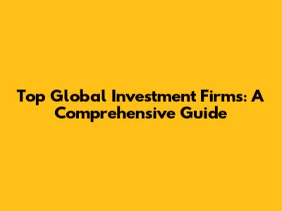 Top Global Investment Firms: A Comprehensive Guide