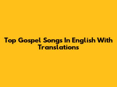 Top Gospel Songs In English With Translations