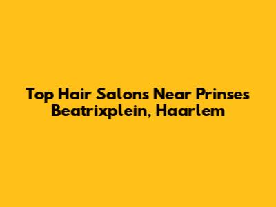 Top Hair Salons Near Prinses Beatrixplein, Haarlem