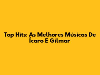 Top Hits: As Melhores Músicas De Ícaro E Gilmar