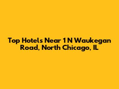 Top Hotels Near 1 N Waukegan Road, North Chicago, IL