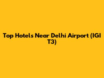 Top Hotels Near Delhi Airport (IGI T3)
