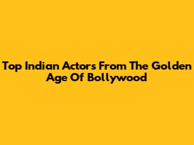 Top Indian Actors From The Golden Age Of Bollywood