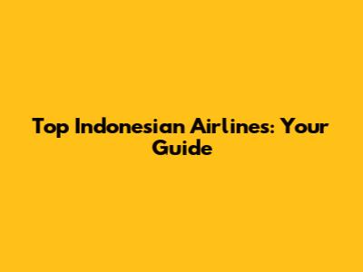 Top Indonesian Airlines: Your Guide