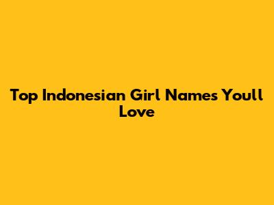 Top Indonesian Girl Names You'll Love