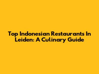 Top Indonesian Restaurants In Leiden: A Culinary Guide