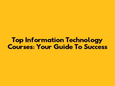 Top Information Technology Courses: Your Guide To Success