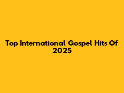Top International Gospel Hits Of 2025