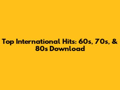 Top International Hits: 60s, 70s, & 80s Download