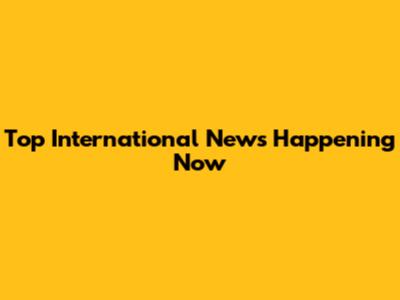 Top International News Happening Now