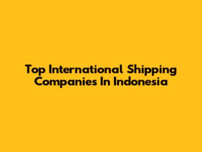 Top International Shipping Companies In Indonesia
