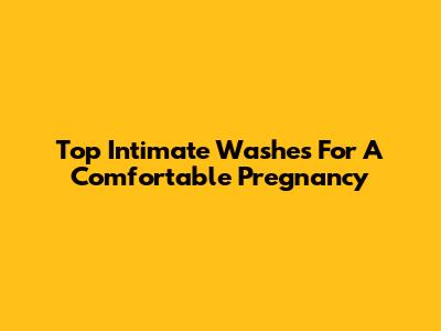 Top Intimate Washes For A Comfortable Pregnancy