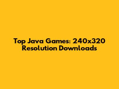 Top Java Games: 240x320 Resolution Downloads