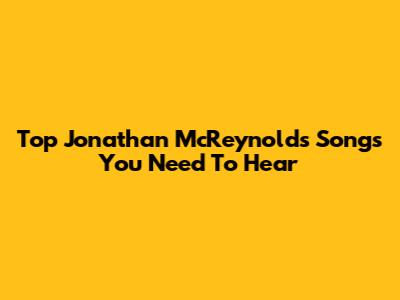 Top Jonathan McReynolds Songs You Need To Hear