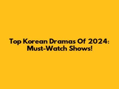Top Korean Dramas Of 2024: Must-Watch Shows!