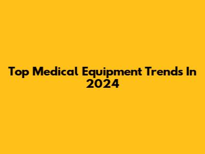 Top Medical Equipment Trends In 2024