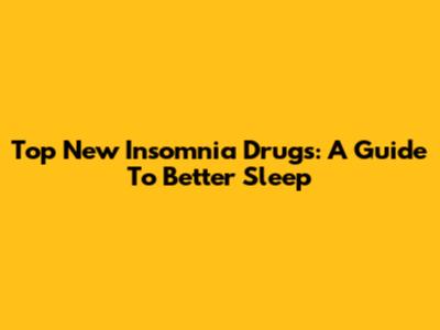 Top New Insomnia Drugs: A Guide To Better Sleep