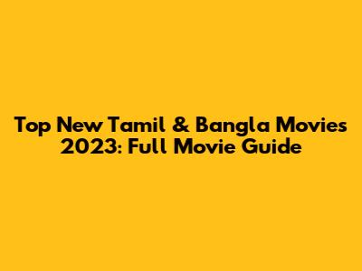 Top New Tamil & Bangla Movies 2023: Full Movie Guide