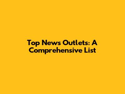 Top News Outlets: A Comprehensive List