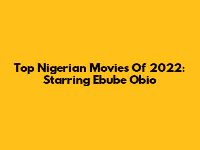 Top Nigerian Movies Of 2022: Starring Ebube Obio