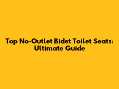 Top No-Outlet Bidet Toilet Seats: Ultimate Guide
