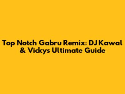 Top Notch Gabru Remix: DJ Kawal & Vicky's Ultimate Guide