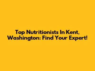 Top Nutritionists In Kent, Washington: Find Your Expert!