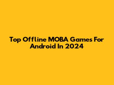 Top Offline MOBA Games For Android In 2024