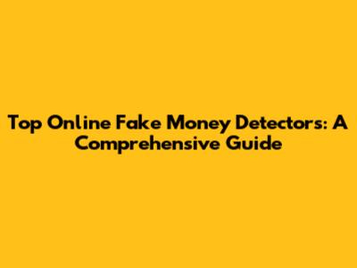 Top Online Fake Money Detectors: A Comprehensive Guide