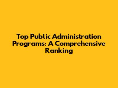 Top Public Administration Programs: A Comprehensive Ranking