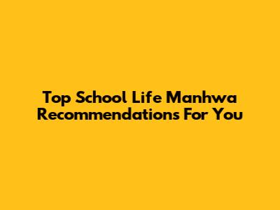 Top School Life Manhwa Recommendations For You