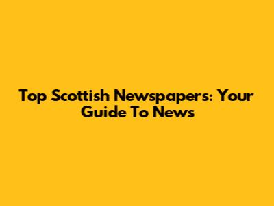 Top Scottish Newspapers: Your Guide To News