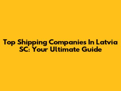 Top Shipping Companies In Latvia SC: Your Ultimate Guide