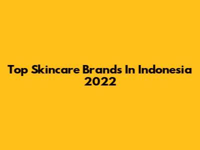 Top Skincare Brands In Indonesia 2022